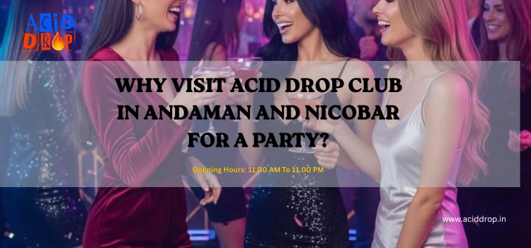 Why Visit Acid Drop Club In Andaman And Nicobar For A Party